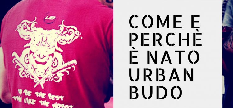 Come e perché è nato Urban Budo Come e perché è nato Urban Budo